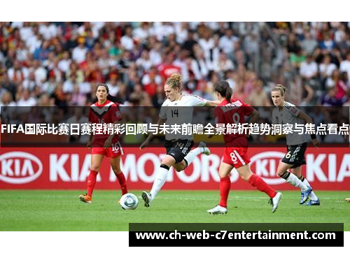 FIFA国际比赛日赛程精彩回顾与未来前瞻全景解析趋势洞察与焦点看点