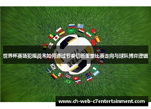 世界杯赛场犯规战术如何通过节奏切断重塑比赛走向与球队博弈逻辑