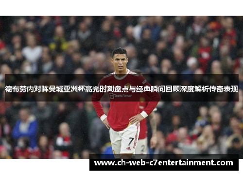 德布劳内对阵曼城亚洲杯高光时刻盘点与经典瞬间回顾深度解析传奇表现
