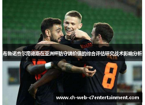 布鲁诺费尔南德斯在亚洲杯防守端价值的综合评估研究战术影响分析