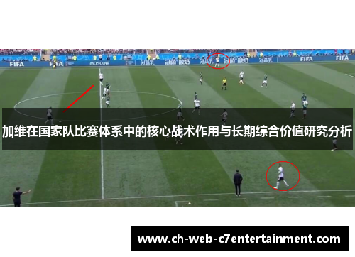 加维在国家队比赛体系中的核心战术作用与长期综合价值研究分析 加维在国家队比赛体系中的核心战术作用与长期综合价值研究分析