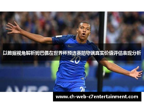 以数据视角解析姆巴佩在世界杯预选赛防守端真实价值评估表现分析