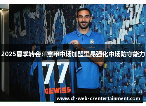 2025夏季转会：意甲中场加盟里昂强化中场防守能力