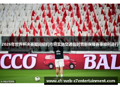 2026年世界杯决赛期间纽约市将实施交通临时管制保障赛事顺利进行