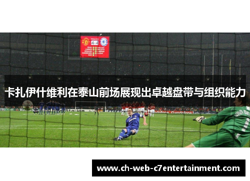 卡扎伊什维利在泰山前场展现出卓越盘带与组织能力