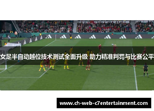 女足半自动越位技术测试全面升级 助力精准判罚与比赛公平