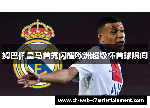 姆巴佩皇马首秀闪耀欧洲超级杯首球瞬间 姆巴佩皇马首秀闪耀欧洲超级杯首球瞬间