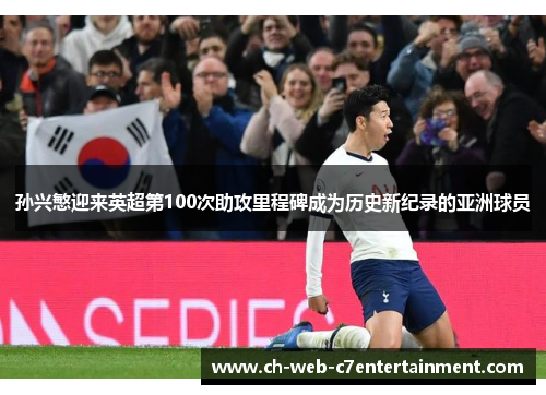 孙兴慜迎来英超第100次助攻里程碑成为历史新纪录的亚洲球员