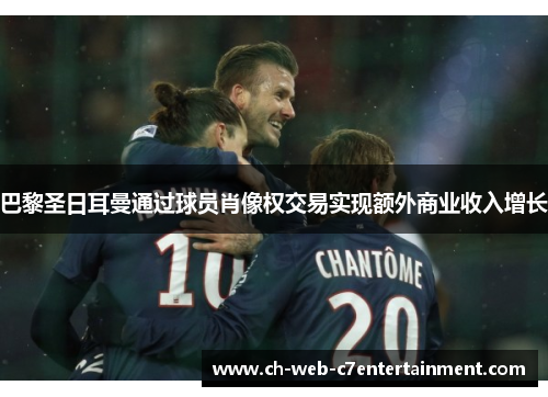 巴黎圣日耳曼通过球员肖像权交易实现额外商业收入增长
