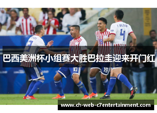 巴西美洲杯小组赛大胜巴拉圭迎来开门红