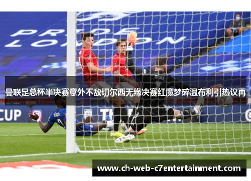 曼联足总杯半决赛意外不敌切尔西无缘决赛红魔梦碎温布利引热议再