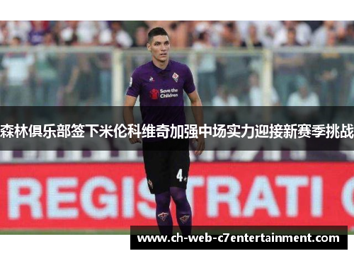 森林俱乐部签下米伦科维奇加强中场实力迎接新赛季挑战