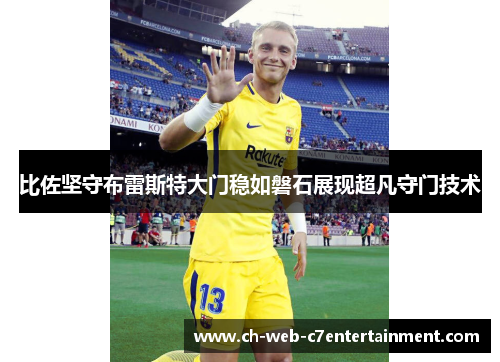 比佐坚守布雷斯特大门稳如磐石展现超凡守门技术