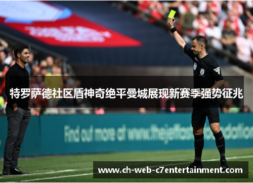 特罗萨德社区盾神奇绝平曼城展现新赛季强势征兆