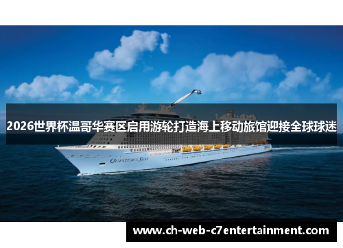 2026世界杯温哥华赛区启用游轮打造海上移动旅馆迎接全球球迷 2026世界杯温哥华赛区启用游轮打造海上移动旅馆迎接全球球迷