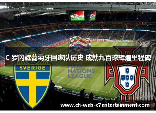 C 罗闪耀葡萄牙国家队历史 成就九百球辉煌里程碑