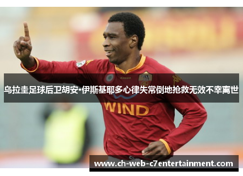 乌拉圭足球后卫胡安·伊斯基耶多心律失常倒地抢救无效不幸离世 乌拉圭足球后卫胡安·伊斯基耶多心律失常倒地抢救无效不幸离世