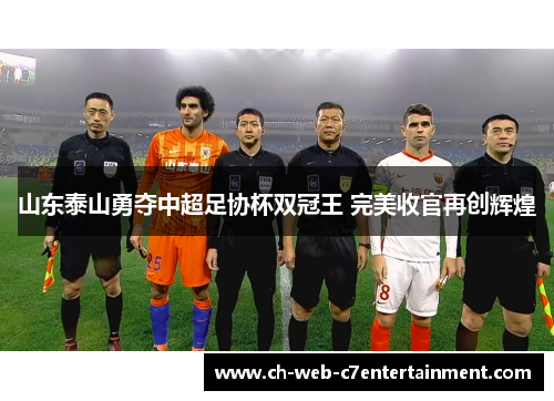 山东泰山勇夺中超足协杯双冠王 完美收官再创辉煌