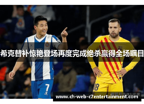 希克替补惊艳登场再度完成绝杀赢得全场瞩目