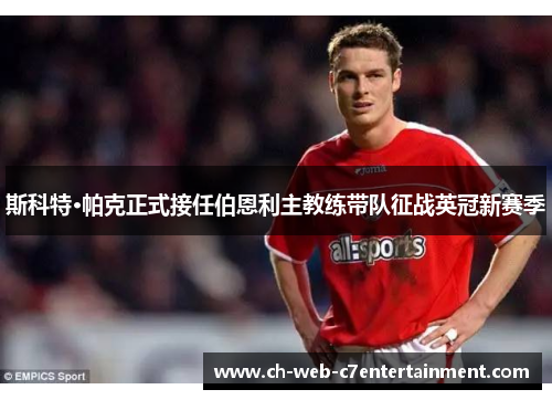 斯科特·帕克正式接任伯恩利主教练带队征战英冠新赛季 斯科特·帕克正式接任伯恩利主教练带队征战英冠新赛季