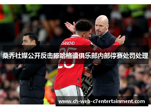 桑乔社媒公开反击滕哈格遭俱乐部内部停赛处罚处理 桑乔社媒公开反击滕哈格遭俱乐部内部停赛处罚处理