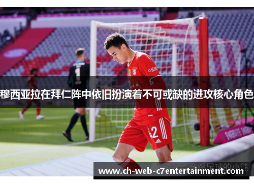穆西亚拉在拜仁阵中依旧扮演着不可或缺的进攻核心角色 穆西亚拉在拜仁阵中依旧扮演着不可或缺的进攻核心角色