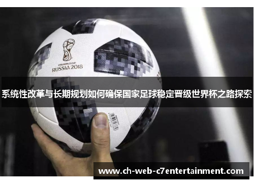 系统性改革与长期规划如何确保国家足球稳定晋级世界杯之路探索 系统性改革与长期规划如何确保国家足球稳定晋级世界杯之路探索