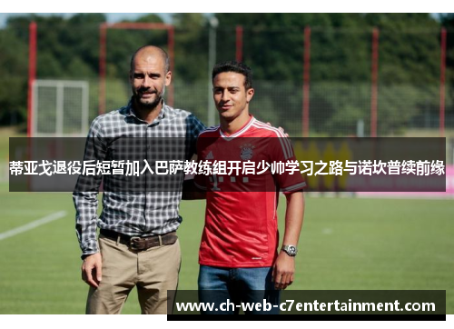 蒂亚戈退役后短暂加入巴萨教练组开启少帅学习之路与诺坎普续前缘
