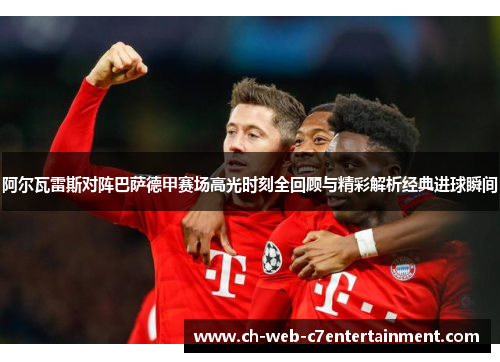 阿尔瓦雷斯对阵巴萨德甲赛场高光时刻全回顾与精彩解析经典进球瞬间 阿尔瓦雷斯对阵巴萨德甲赛场高光时刻全回顾与精彩解析经典进球瞬间