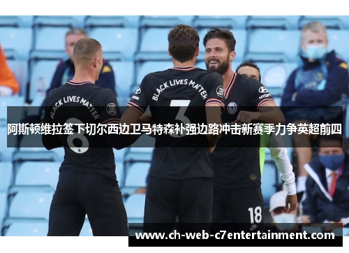 阿斯顿维拉签下切尔西边卫马特森补强边路冲击新赛季力争英超前四 阿斯顿维拉签下切尔西边卫马特森补强边路冲击新赛季力争英超前四