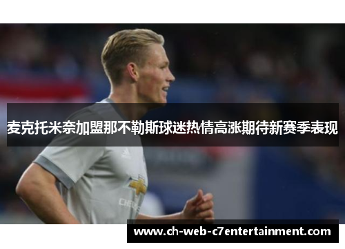 麦克托米奈加盟那不勒斯球迷热情高涨期待新赛季表现