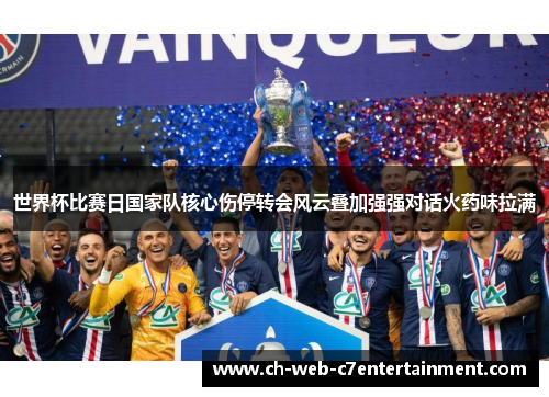 世界杯比赛日国家队核心伤停转会风云叠加强强对话火药味拉满 世界杯比赛日国家队核心伤停转会风云叠加强强对话火药味拉满