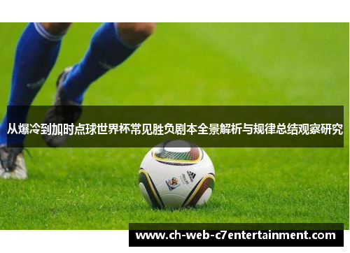 从爆冷到加时点球世界杯常见胜负剧本全景解析与规律总结观察研究