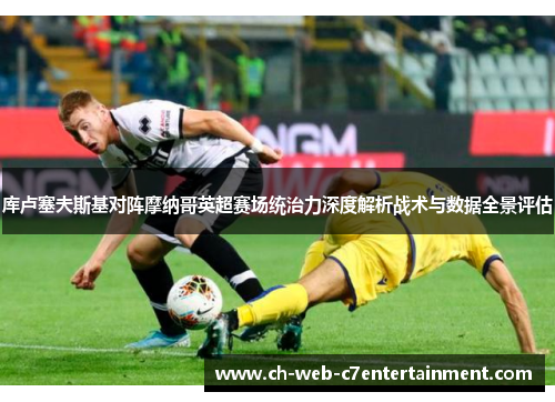 库卢塞夫斯基对阵摩纳哥英超赛场统治力深度解析战术与数据全景评估