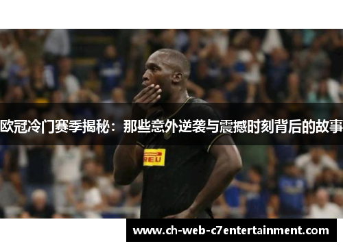 欧冠冷门赛季揭秘:那些意外逆袭与震撼时刻背后的故事 欧冠冷门赛季揭秘:那些意外逆袭与震撼时刻背后的故事