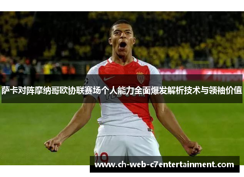 萨卡对阵摩纳哥欧协联赛场个人能力全面爆发解析技术与领袖价值 萨卡对阵摩纳哥欧协联赛场个人能力全面爆发解析技术与领袖价值
