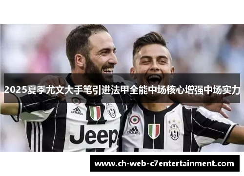 2025夏季尤文大手笔引进法甲全能中场核心增强中场实力