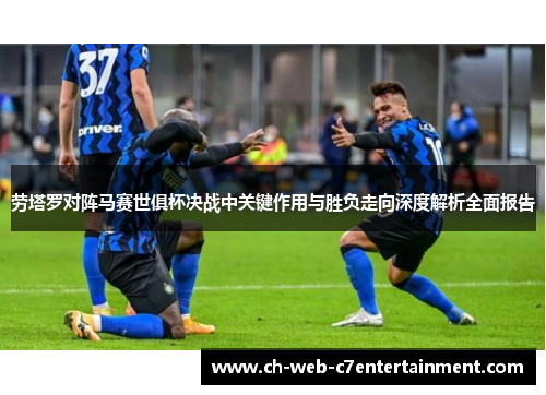 劳塔罗对阵马赛世俱杯决战中关键作用与胜负走向深度解析全面报告 劳塔罗对阵马赛世俱杯决战中关键作用与胜负走向深度解析全面报告