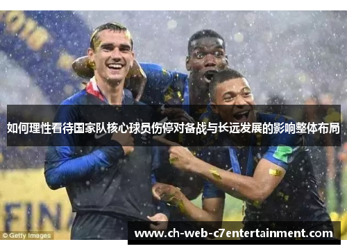 如何理性看待国家队核心球员伤停对备战与长远发展的影响整体布局