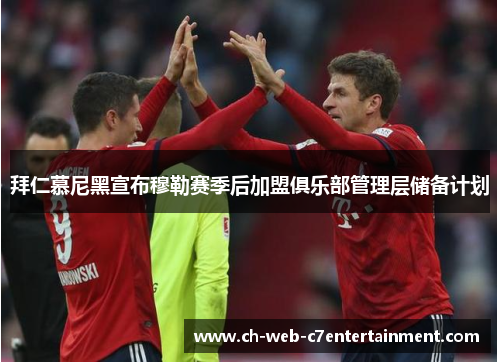 拜仁慕尼黑宣布穆勒赛季后加盟俱乐部管理层储备计划