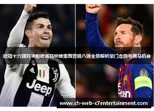 欧冠十六强对决前瞻谁将突破重围晋级八强全景解析豪门走势与黑马机会 欧冠十六强对决前瞻谁将突破重围晋级八强全景解析豪门走势与黑马机会