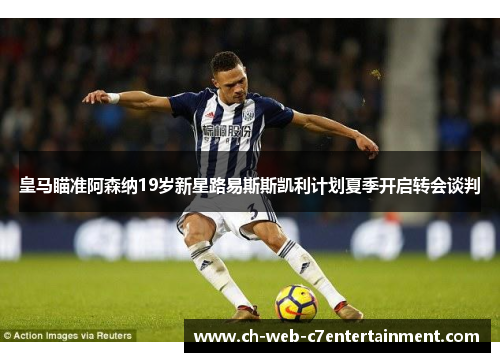 皇马瞄准阿森纳19岁新星路易斯斯凯利计划夏季开启转会谈判