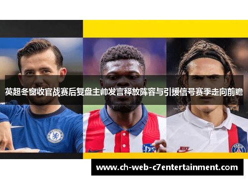 英超冬窗收官战赛后复盘主帅发言释放阵容与引援信号赛季走向前瞻