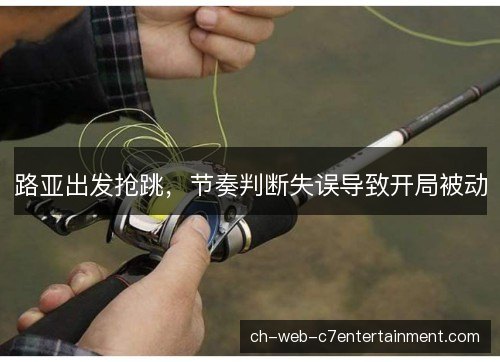路亚出发抢跳，节奏判断失误导致开局被动
